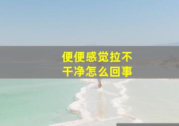 便便感觉拉不干净怎么回事