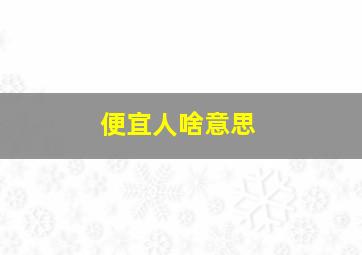 便宜人啥意思