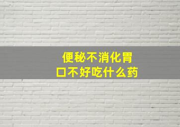 便秘不消化胃口不好吃什么药