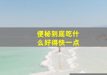 便秘到底吃什么好得快一点