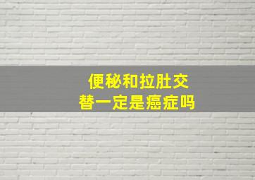 便秘和拉肚交替一定是癌症吗