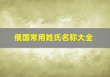 俄国常用姓氏名称大全