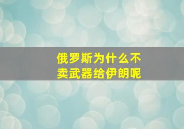 俄罗斯为什么不卖武器给伊朗呢