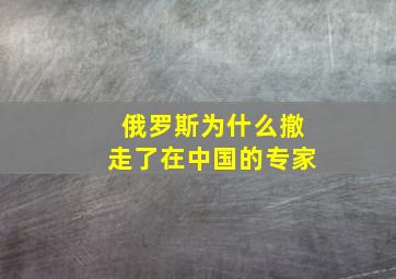 俄罗斯为什么撤走了在中国的专家