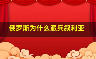 俄罗斯为什么派兵叙利亚