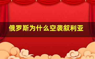 俄罗斯为什么空袭叙利亚