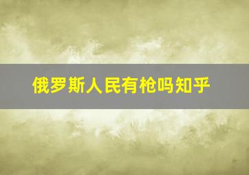 俄罗斯人民有枪吗知乎