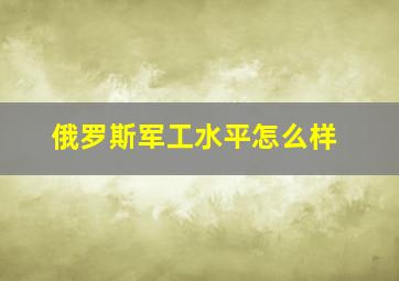 俄罗斯军工水平怎么样