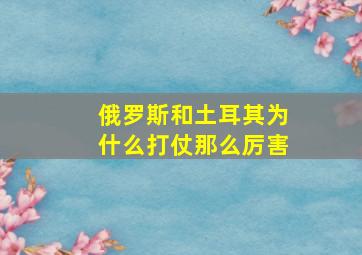 俄罗斯和土耳其为什么打仗那么厉害