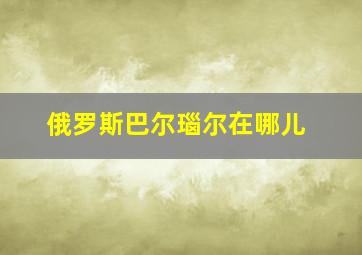 俄罗斯巴尔瑙尔在哪儿