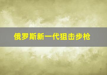 俄罗斯新一代狙击步枪