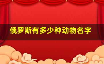 俄罗斯有多少种动物名字