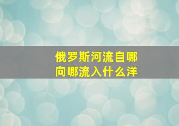 俄罗斯河流自哪向哪流入什么洋