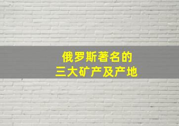 俄罗斯著名的三大矿产及产地