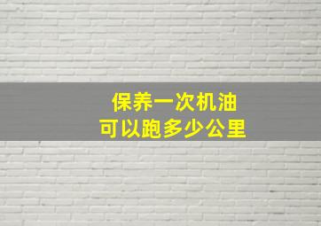 保养一次机油可以跑多少公里