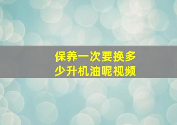 保养一次要换多少升机油呢视频