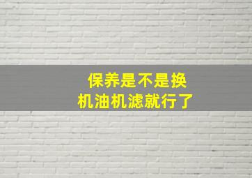 保养是不是换机油机滤就行了