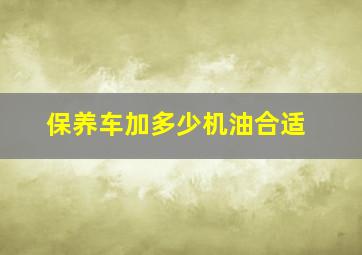 保养车加多少机油合适