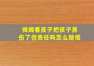 保姆看孩子把孩子弄伤了但责任吗怎么赔偿