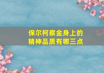 保尔柯察金身上的精神品质有哪三点