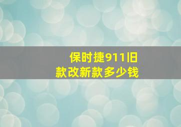 保时捷911旧款改新款多少钱