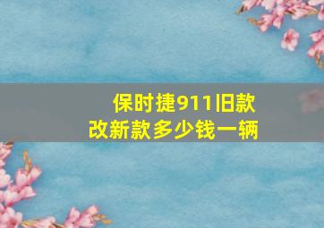 保时捷911旧款改新款多少钱一辆