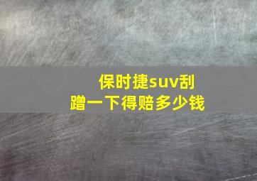 保时捷suv刮蹭一下得赔多少钱