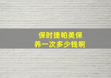 保时捷帕美保养一次多少钱啊