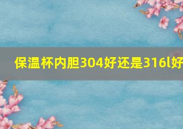 保温杯内胆304好还是316l好