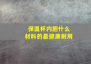 保温杯内胆什么材料的最健康耐用