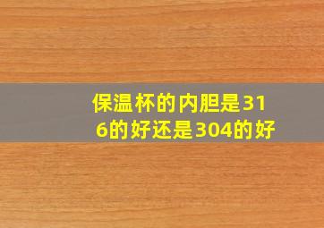 保温杯的内胆是316的好还是304的好