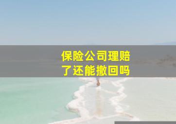 保险公司理赔了还能撤回吗