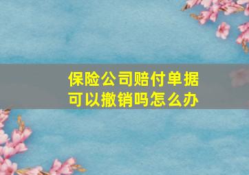 保险公司赔付单据可以撤销吗怎么办