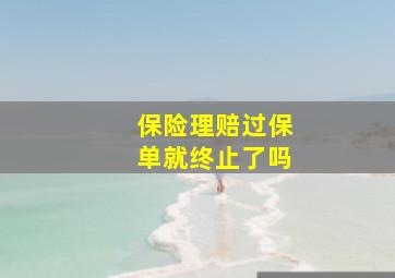 保险理赔过保单就终止了吗