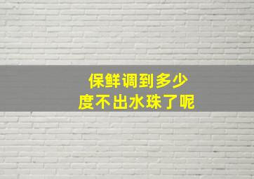 保鲜调到多少度不出水珠了呢