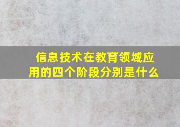 信息技术在教育领域应用的四个阶段分别是什么