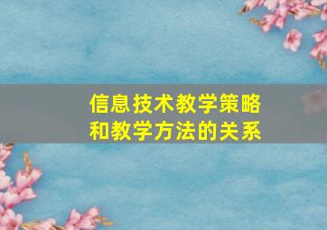 信息技术教学策略和教学方法的关系