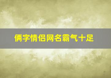 俩字情侣网名霸气十足