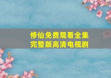 修仙免费观看全集完整版高清电视剧