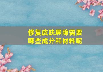 修复皮肤屏障需要哪些成分和材料呢