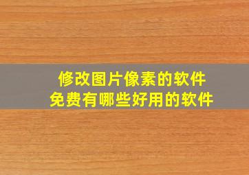 修改图片像素的软件免费有哪些好用的软件