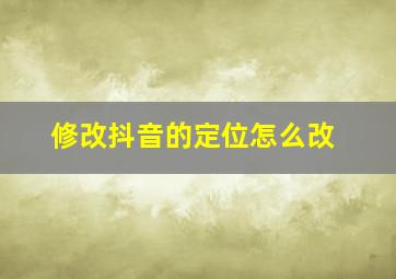 修改抖音的定位怎么改