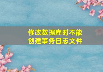 修改数据库时不能创建事务日志文件