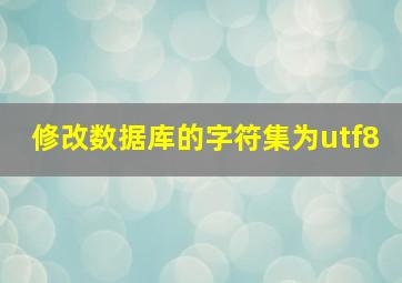 修改数据库的字符集为utf8