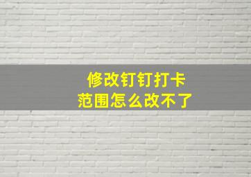 修改钉钉打卡范围怎么改不了