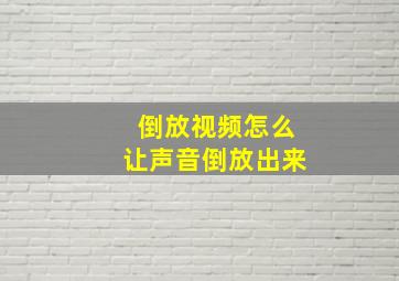 倒放视频怎么让声音倒放出来