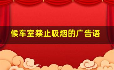 候车室禁止吸烟的广告语