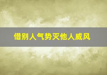 借别人气势灭他人威风