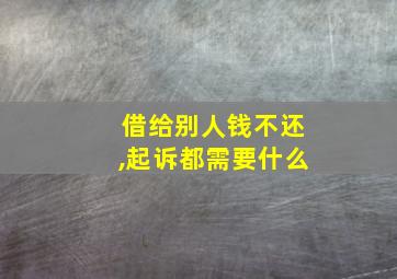 借给别人钱不还,起诉都需要什么