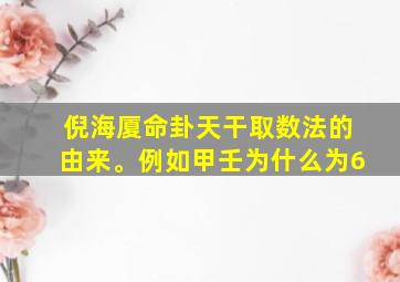 倪海厦命卦天干取数法的由来。例如甲壬为什么为6